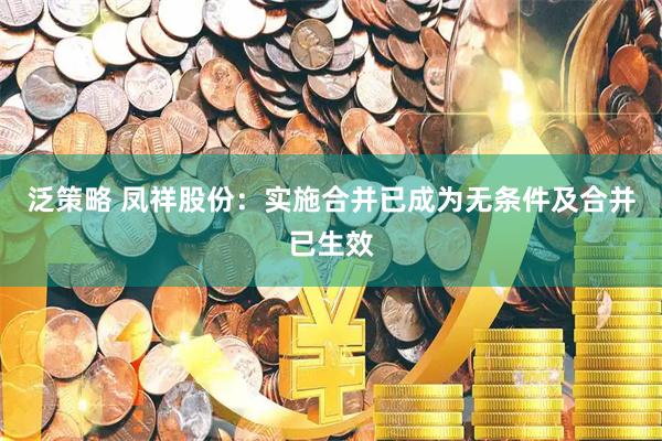 泛策略 凤祥股份：实施合并已成为无条件及合并已生效