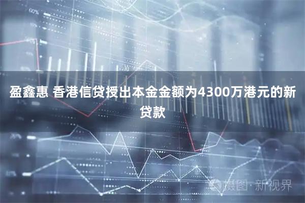 盈鑫惠 香港信贷授出本金金额为4300万港元的新贷款