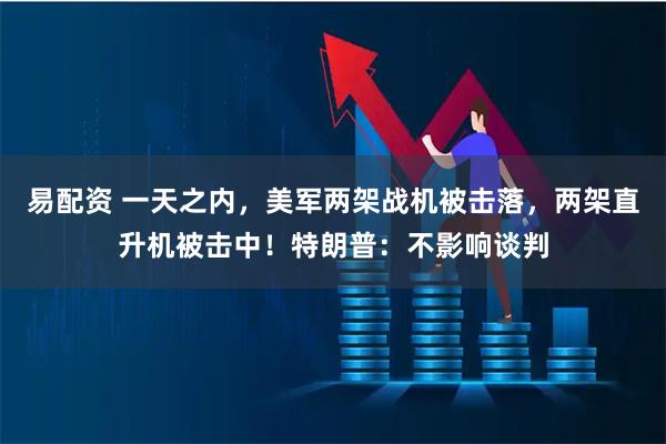 易配资 一天之内，美军两架战机被击落，两架直升机被击中！特朗普：不影响谈判