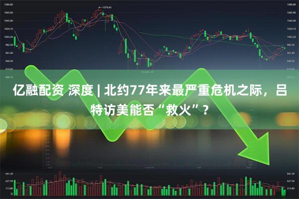 亿融配资 深度 | 北约77年来最严重危机之际，吕特访美能否“救火”？