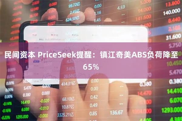 民间资本 PriceSeek提醒：镇江奇美ABS负荷降至65%